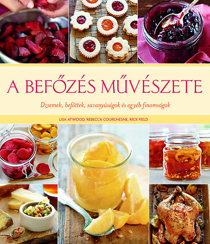 Lisa Atwood, Rick Field Rebecca Courchesne - A befzs mvszete - Dzsemek, befttek, savanysgok s egyb finomsgok