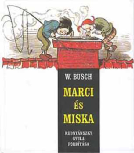 W. Busch, Wilhelm Busch Rudny�nszky Gyula  (ford.) - Marci �s Miska: K�t tacsk� furfangjai h�t cs�nyben - 97 torzk�ppel (Max und Moritz) - Rudny�nszky Gyula ford�t�s�ban)