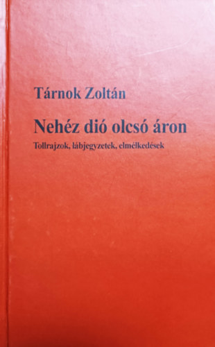 Tárnok Zoltán - Nehéz dió olcsó áron - Tollrajzok, lábjegyzetek, elmélkedések