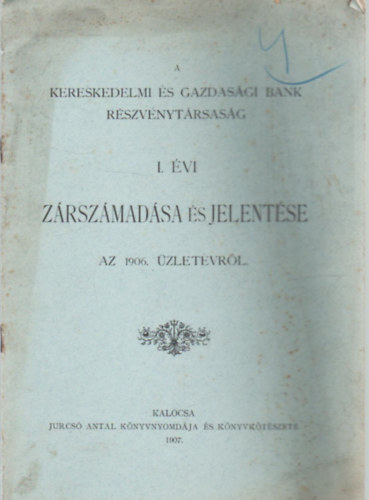 A Kereskedelmi �s Gazdas�gi BAnk Rt. I. �vi z�rsz�mad�sa �s jelent�se az 1906. �zlet�vr�l.