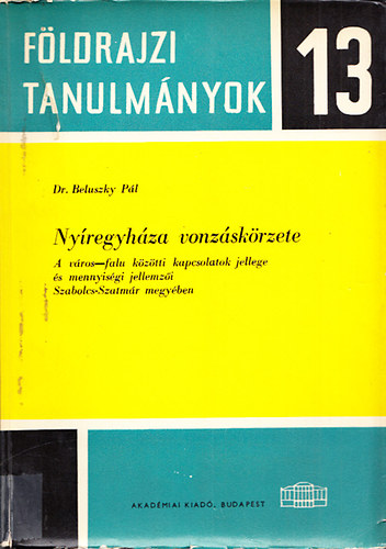 Beluszky Pál - Nyíregyháza vonzáskörzete (A város-falu közötti kapcsolatok jellege és mennyiségi jellemzői Szabolcs-Szatmár megyében)- Földrajzi tanulmányok 13.