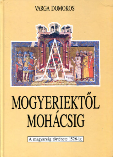 Varga Domokos - A Mogyeriektl Mohcsig A MAGYARSG TRTNETE 1526-IG