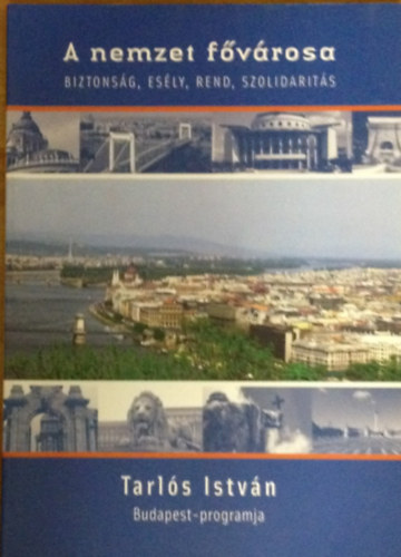 A nemzet f�v�rosa - Biztons�g, es�ly, rend, szolidarit�s (Tarl�s Istv�n Budapest-programja)