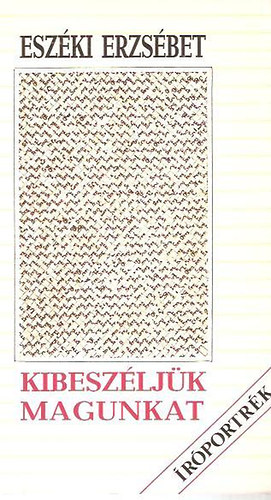 Esz�ki Erzs�bet - Kibesz�lj�k magunkat (�r�portr�k a nyolcvanas �vekb�l)