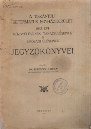 Dr. Ferenczy Kroly - A Tiszntli Reformtus Egyhzkerlet 1943. vi kzgylseinek tancslseinek s brsgi lseinek jegyzknyvei