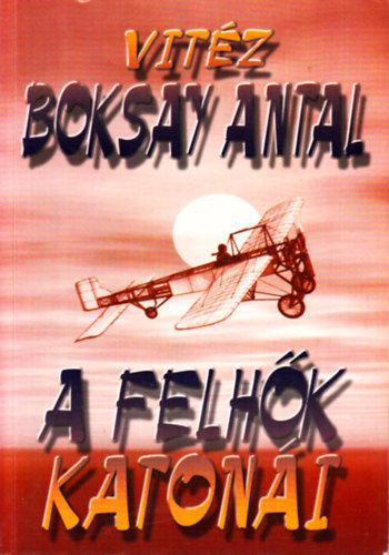 Vit�z Boksay Antal - A felh�k katon�i (a magyar hadirep�l�k t�rt�nete)
