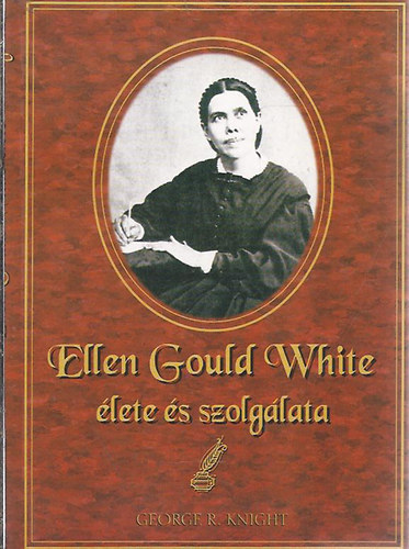 George R. Knight - Ellen Gould White élete és szolgálata