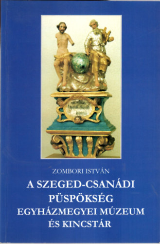 Zombori Istv�n - A Szeged-Csan�di P�sp�ks�g - Egyh�zmegyei M�zeum �s Kincst�r