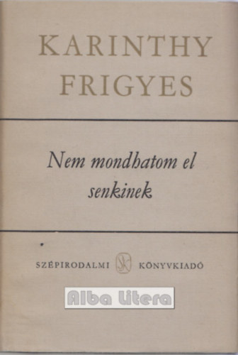 Karinthy Frigyes - Nem mondhatom el senkinek