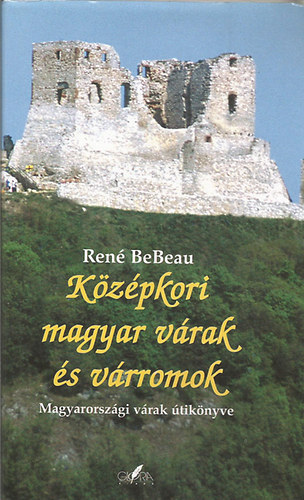 Ren� BeBeau - K�z�pkori magyar v�rak �s v�rromok (Magyarorsz�gi v�rak �tik�nyve)