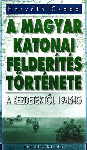Horv�th Csaba - A magyar katonai felder�t�s t�rt�nete - A kezdetekt�l 1945-ig