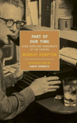 David Remnick Murray Kempton - Part of Our Time: Some Ruins and Monuments of the Thirties (New York Review Books Classics)