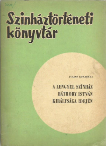 Julian Lewanski - A lengyel színház Báthory királysága idején (Színháztörténeti könyvtár)