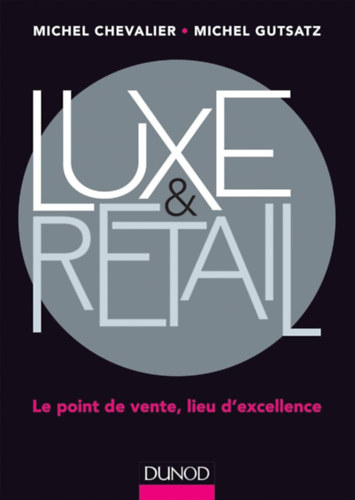 Michel Gutsatz M. Michel Chevalier - Luxe & Retail - Le point de vente, lieu d'excellence (Luxus és kiskereskedelem - Az értékesítés helye, a kiválóság helye)
