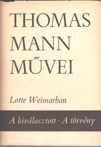 Thomas Mann - Lotte Weimarban - A kiv�lasztott - A t�rv�ny (Thomas Mann M�vei 9.)