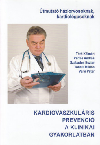 Vértes András, Szabados Eszter, Tonelli Miklós, Vályi Péter Tóth Kálmán - Kardiovaszkuláris prevenció a klinikai gyakorlatban (Útmutató háziorvosoknak, kardiológusoknak)