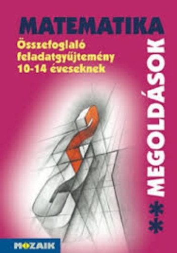 Kosztolnyi Jzsef; Mike Jnos - Matematika sszefoglal feladatgyjtemny 10-14 veseknek - Megoldsok 2. ktet