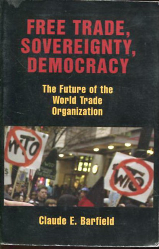 Claude E. Barfield - Free trade, sovereignty, democracy-The Future of the World Trade Organization