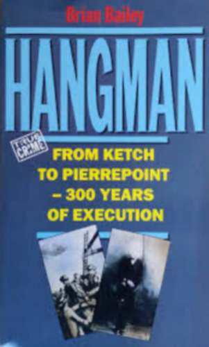 Brian Bailey - Hangman: From Ketch to Pierrepoint, 300 Years of Execution