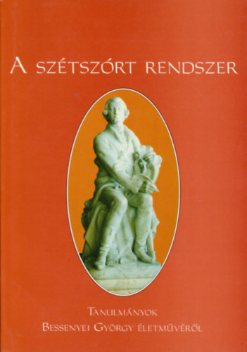 Margcsy Klra  (szerk.) Csorba Sndor (szerk.) - A sztszrt rendszer - Tanulmnyok Bessenyei Gyrgy letmvrl