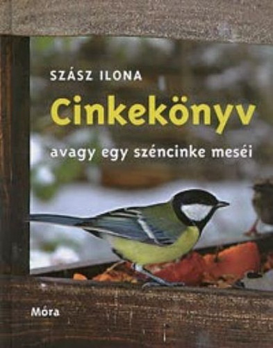 Szász Ilona - Cinkekönyv, avagy egy széncinke meséi