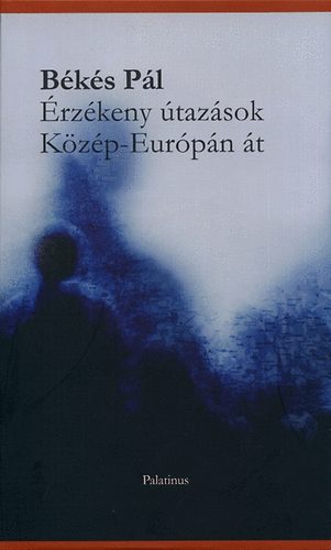 Békés Pál - Érzékeny útazások Közép-Európán át