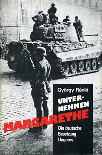 Ránki György - Unternehmen Margarethe: Die Deutsche Besetzung Ungarns