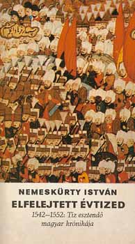 Nemesk�rty Istv�n - Elfelejtett �vtized 1542-1552 t�z esztend� magyar kr�nik�ja