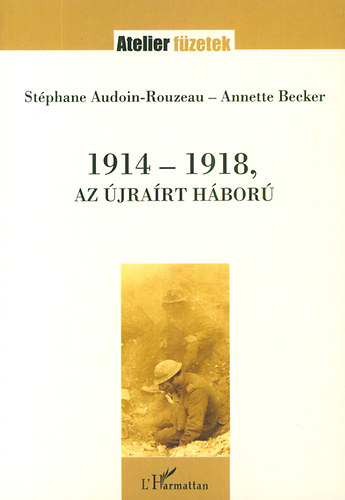 Stéphane, Becker, Annette Audoin-rouzeau - 1914-1918, az újraírt háború