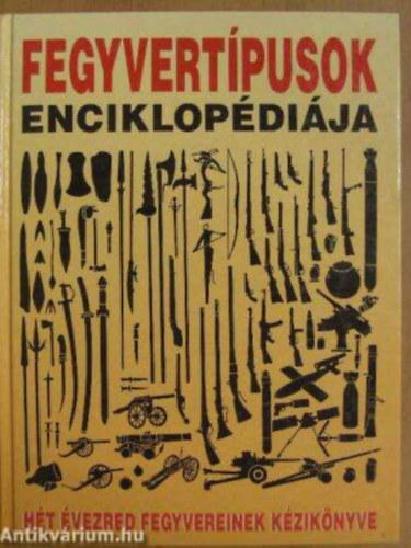 Hope Cohen Norma Jack Reviczky B�la Ford�t� Dezs� Tam�s P�sztor Istv�n Kondorosi Ferenc V�rhegyi Tam�s - Fegyvert�pusok enciklop�di�ja H�t �vezred fegyvereinek k�zik�nyve     - A k�z felfegyverz�se - K�zzel haj�tott fegyverek -  Vegyi, nukle�ris �s biol�giai fegyverek - Bomb�k �s �nhajt� l�ved�kek  - Telep�tett fegyverek -  �llv�n