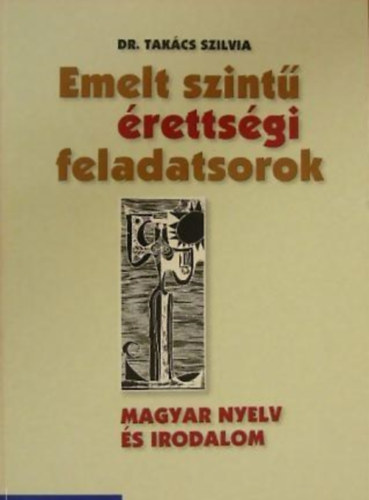 Tak�cs Szilvia - Emelt szint� �retts�gi feladatsorok - magyar nyelv �s irodalom