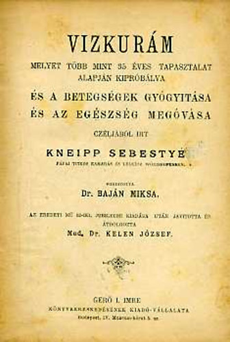 Kneipp Sebesty�n - VIZKUR�M - MELYET T�BB MINT 35 �VES TAPASZTALAT ALAPJ�N KIPR�B�LVA �S A BETEGS�GEK GY�GYIT�SA �S AZ EG�SZS�G MEG�V�SA CZ�LJ�B�L IRT KNEIPP SEBESTY�N P�PAI TITKOS KAMAR�S �S LELK�SZ W�RISHOFENBEN