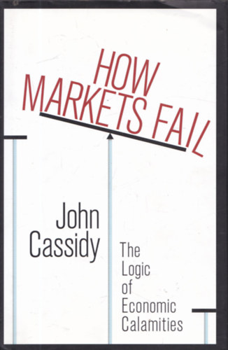 John Cassidy - How Markets Fail: The Logic of Economic Calamities