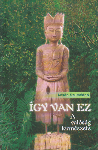 Ácsán Szumédhó - Így van ez - A valóság természete