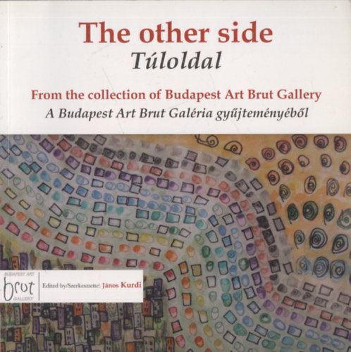 Jnos Kurdi  (szerk.) - The other side - Tloldal (From the collection of Budapest Art Brut Gallery - A Budapest Art Brut Galria gyjtemnybl) (angol-magyar nyelv)