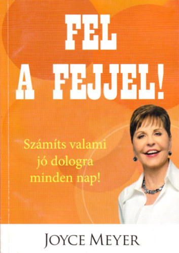 Joyce Meyer - Fel a fejjel! - Szmts valami j dologra minden nap!