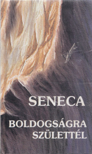 Lucius Annaeus Seneca - Boldogs�gra sz�lett�l - Tan�csok minden id�re
