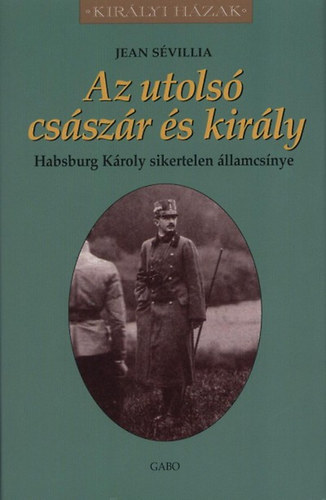 Jean S�villia - Az utols� cs�sz�r �s kir�ly - Habsburg K�roly sikertelen �llamcs�nye
