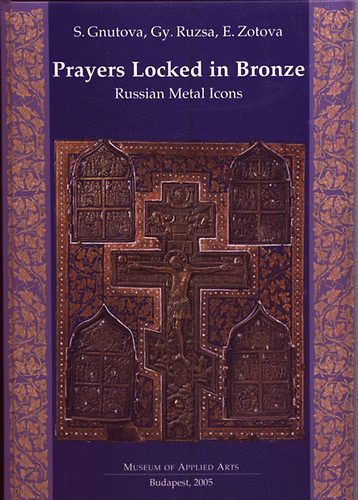Gnutova S.-Ruzsa Gy.-Zotova E. - Prayers locked in bronze (Russian Metal Icons-Fémikonok)