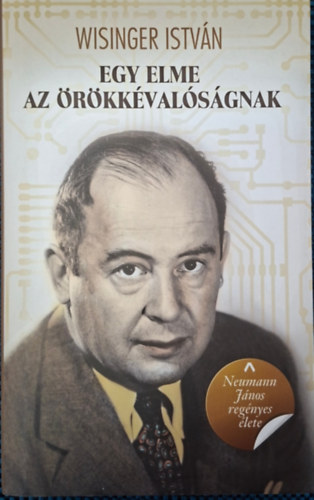 Wisinger István - Neumann János regényes élete-egy elme az örökkévalóságnak