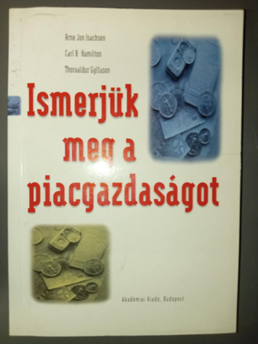 Carl B. Hamilton, Thorvaldor Gylfason, Szeg� Andr�s  Arne Jon Isachsen (ford.), Dr. T�th Tam�s (lektor) - Ismerj�k meg a piacgazdas�got (A gazdas�gi probl�ma / A piacgazdas�g m�k�d�se / �llami k�lts�gvet�s, p�nz, t�ke, munka, nemzetk�zi kereskedelem / Privatiz�ci�, sz�mvitel �s a j�v� kih�v�sai)