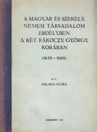 Halmos Flra - A magyar s szkely nemesi trsadalom Erdlyben a kt Rkczy Gyrgy korban (1630-1660)