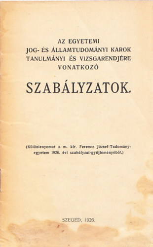 Az egyetemi jog- s llamtudomnyi karok tanulmnyi s vizsgarendjre vonatkoz szablyzatok (Klnlenyomat a m. kir. Ferenz Jzsef-Tudomnyegyetem 1926. vi szablyzat-gyjtemnybl.)