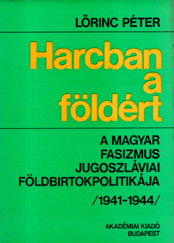 Lrinc Pter - Harcban a fldrt- A magyar fasizmus jugoszlviai fldbirtokpolitikja (1941-1944)