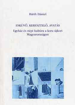 Bárth Dániel - Esküvő, keresztelő, avatás (egyház és népi kultúra a kora újkori...)