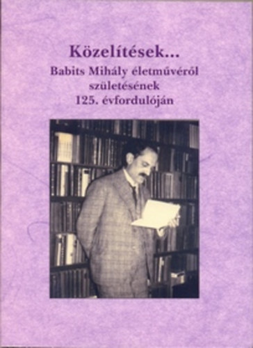 K�zel�t�sek... - Babits Mih�ly �letm�v�r�l sz�let�s�nek 125. �vfordul�j�n