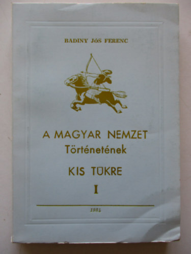 Badiny J�s Ferenc - A magyar nemzet t�rt�net�nek kis t�kre I.