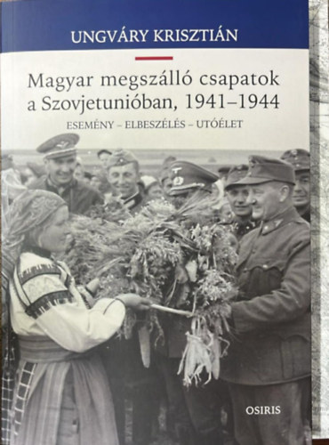 Ungváry Krisztián - Magyar megszálló csapatok a Szovjetunióban, 1941-1944
