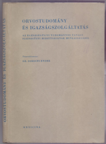 Dr. Somogyi Endre  (szerk.) - Orvostudom�ny �s igazs�gszolg�ltat�s I. k�tet (Az Eg�szs�g�gyi Tudom�nyos Tan�cs Igazs�g�gyi Bizotts�g�nak munk�ss�g�b�l)