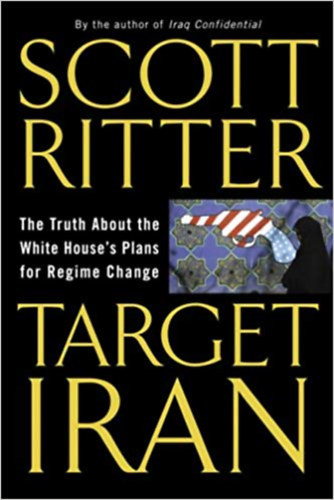 Scott Ritter - Target Iran - The truth about the White House's Plans for Regime Change